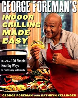 George Foreman's Indoor Grilling Made Easy: More Than 100 Simple, Healthy Ways to Feed Family and Friends