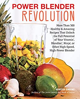 Power Blender Revolution: More Than 300 Healthy and Amazing Recipes That Unlock the Full Potential of Your Vitamix, Blendtec, Ninja, or Other High-Speed, High-Power Blender