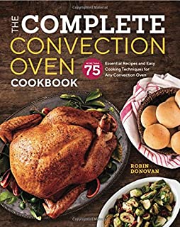 The Complete Convection Oven Cookbook: 75 Essential Recipes and Easy Cooking Techniques for Any Convection Oven