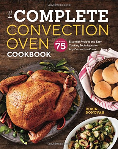 The Complete Convection Oven Cookbook: 75 Essential Recipes and Easy Cooking Techniques for Any Convection Oven