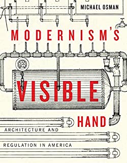 Modernism's Visible Hand: Architecture and Regulation in America (Buell Center Books in the History and Theory of American Arc)