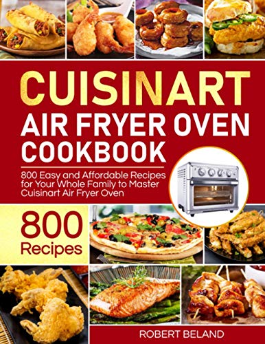 Cuisinart Air Fryer Oven Cookbook: 800 Easy and Affordable Recipes for Your Whole Family to Master Cuisinart Air Fryer Oven