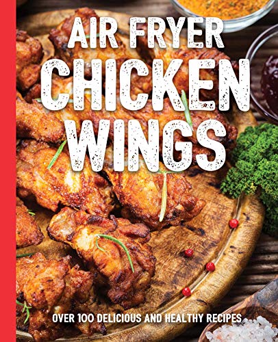 The Air Fryer Chicken Wings Cookbook: Take Flight with Over 100 Recipes (The Art of Entertaining)