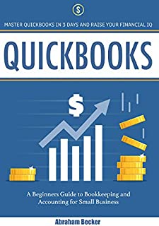 Quickbooks: Master Quickbooks in 3 Days and Raise Your Financial IQ. A Beginners Guide to Bookkeeping and Accounting for Small Business