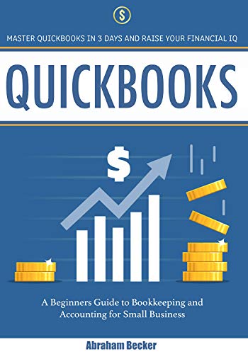 Quickbooks: Master Quickbooks in 3 Days and Raise Your Financial IQ. A Beginners Guide to Bookkeeping and Accounting for Small Business