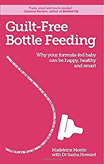 Guilt-free Bottle Feeding: Why Your Formula-Fed Baby Can Be Happy, Healthy and Smart