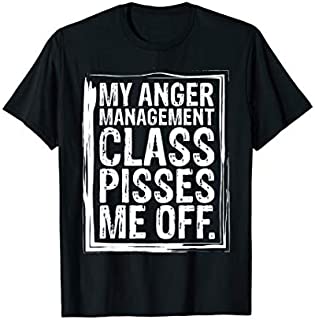 My Anger Management Class Pisses Me Off Funny T-Shirts