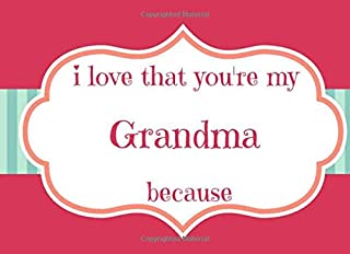 I LOVE THAT YOU'RE MY GRANDMA BECAUSE: PROMPTED FILL IN THE BLANK BOOK FOR GRANDMA, THINGS I LOVE ABOUT YOU NOTEBOOK; MAKES A PERFECT GIFT FOR GRANDMA.