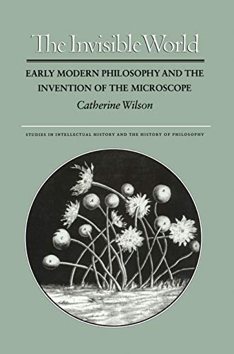 The Invisible World: Early Modern Philosophy and the Invention of the Microscope (Studies in Intellectual History and the History of Philosophy, 2)