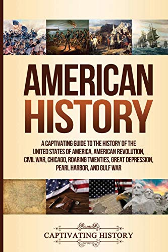 American History: A Captivating Guide to the History of the United States of America, American Revolution, Civil War, Chicago, Roaring Twenties, Great Depression, Pearl Harbor, and Gulf War