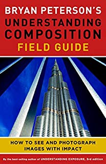 Bryan Peterson's Understanding Composition Field Guide: How to See and Photograph Images with Impact