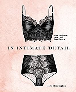 In Intimate Detail: How to Choose, Wear, and Love Lingerie (TEN SPEED PRESS)