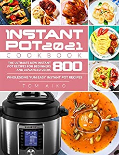 Instant Pot Cookbook 2021: The Ultimate New Instant Pot Recipes for Beginners and Advanced Users 800 | Wholesome Yum Easy Instant Pot Recipes