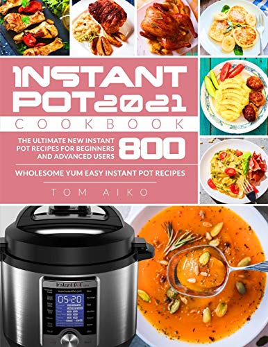 Instant Pot Cookbook 2021: The Ultimate New Instant Pot Recipes for Beginners and Advanced Users 800 | Wholesome Yum Easy Instant Pot Recipes