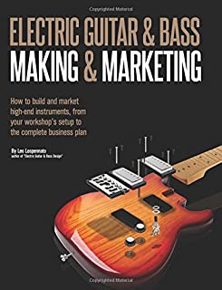 Electric Guitar Making & Marketing: How to build and market high-end instruments, from your workshop's setup to the complete business plan