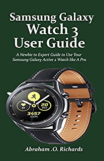 Samsung Galaxy Watch 3 User Guide: A Newbie to Expert Guide to Use Your Samsung Galaxy Active 2 Watch like A Pro