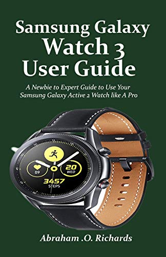 Samsung Galaxy Watch 3 User Guide: A Newbie to Expert Guide to Use Your Samsung Galaxy Active 2 Watch like A Pro