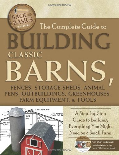 The Complete Guide to Building Classic Barns, Fences, Storage Sheds, Animal Pens, Outbuildings, Greenhouses, Farm Equipment, & Tools: A Step-by-Step ... Companion CD-ROM (Back to Basics: Building)