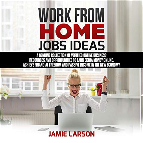 Work from Home Jobs Ideas: A Genuine Collection of Verified Online Business Resources and Opportunities to Earn Extra Money Online, Achieve Financial Freedom and Passive Income in the New Economy