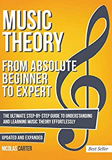 Music Theory: From Beginner to Expert - The Ultimate Step-By-Step Guide to Understanding and Learning Music Theory Effortlessly (Essential Learning Tools for Musicians)