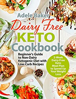 Dairy Free Keto Cookbook: Beginner's Guide to Non-Dairy Ketogenic Diet with Low-Carb Recipes & 2-Week Dairy-Free Keto Meal Plan to Speed Up Your Weight Loss