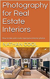 Photography for Real Estate Interiors: How to take and create impressive interior photos (Real Estate Photography Book 1)