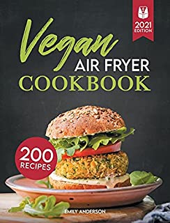 Vegan Air Fryer Cookbook: 200 Delicious, Whole-Food Recipes to Fry, Bake, Grill, and Roast Flavorful Plant Based Meals