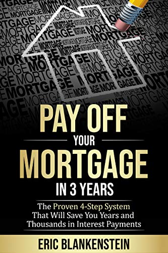 PAY OFF YOUR MORTGAGE IN 3 YEARS: The 4-Step System That Will Save You Years and Thousands in Interest Payments