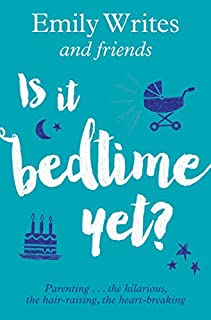 Is it Bedtime Yet?: Parenting ... the Hilarious, the Hair-raising, the Heart-breaking