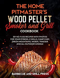 The Home Pitmasters Wood Pellet Smoker and Grill Cookbook: 301 No-Fuss Recipes with Photos for your Pitboss, Z Grills, Camp Chef, Green Mountains, Weber, ... (Barbecue and Grill Masterclass Book 6)