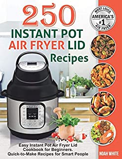 250 Instant Pot Air Fryer Lid Recipes: Easy Instant Pot Air Fryer Lid Cookbook for Beginners. Quick-to-Make Recipes for Smart People.