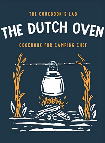 The Dutch Oven Cookbook for Camping Chef: Over 300 fun, tasty, and easy to follow Campfire recipes for your outdoors family adventures. Enjoy cooking everything in the flames with your dutch oven