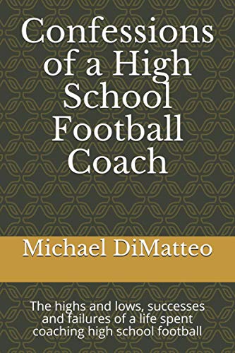 Confessions of a High School Football Coach: The highs and lows, successes and failures of a life spent coaching high school football