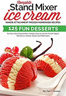 Complete Stand Mixer Ice Cream Maker Attachment Frozen Homemade Recipes: 125 Fun Desserts for Any 2 Quart Stand Mixer, Simple, Easy to Use for Frozen Yogurt, ... Milkshakes (Ice Cream Indulgences Book 1)