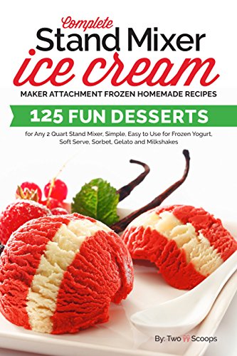 Complete Stand Mixer Ice Cream Maker Attachment Frozen Homemade Recipes: 125 Fun Desserts for Any 2 Quart Stand Mixer, Simple, Easy to Use for Frozen Yogurt, ... Milkshakes (Ice Cream Indulgences Book 1)