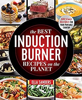 The Best Induction Burner Recipes on the Planet: 100 Easy Recipes for Your Portable Cooktop