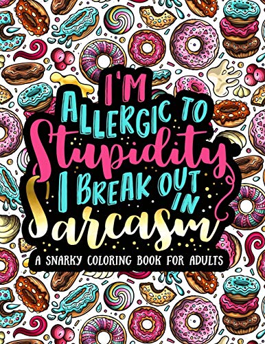 I'm Allergic to Stupidity, I Break Out in Sarcasm: A Snarky Coloring Book for Adults: 51 Funny & Sarcastic Colouring Pages for Stress Relief & Relaxation
