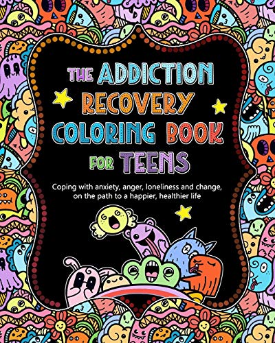 The Addiction Recovery Coloring Book for Teens: Coping with anxiety, anger, loneliness and change, on the path to a happier, healthier life